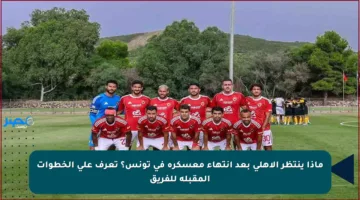 ماذا ينتظر الأهلي بعد انتهاء معسكره في تونس؟ تعرف على الخطوات المقبلة للفريق